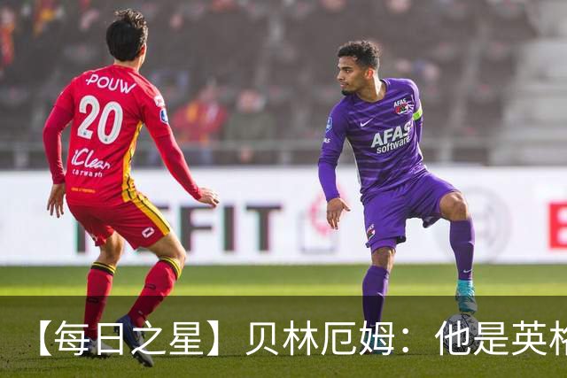 【每日之星】贝林厄姆：他是英格兰的绝境解药 关键先生从不退缩