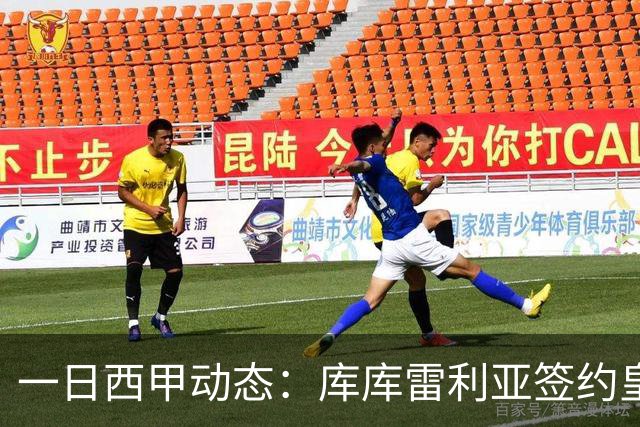 一日西甲动态：库库雷利亚签约皇马引发轰动，亚马尔奋力争夺世界杯