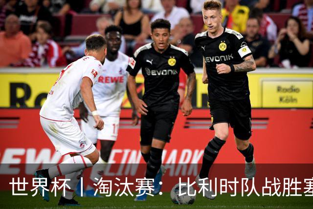 世界杯丨淘汰赛：比利时队战胜塞内加尔队