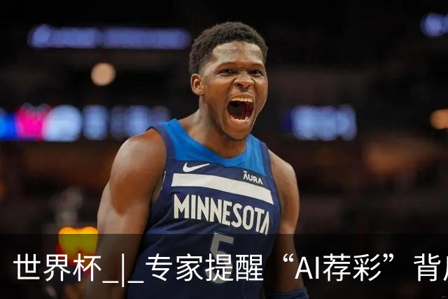 世界杯 | 专家提醒“AI荐彩”背后的网络赌球风险