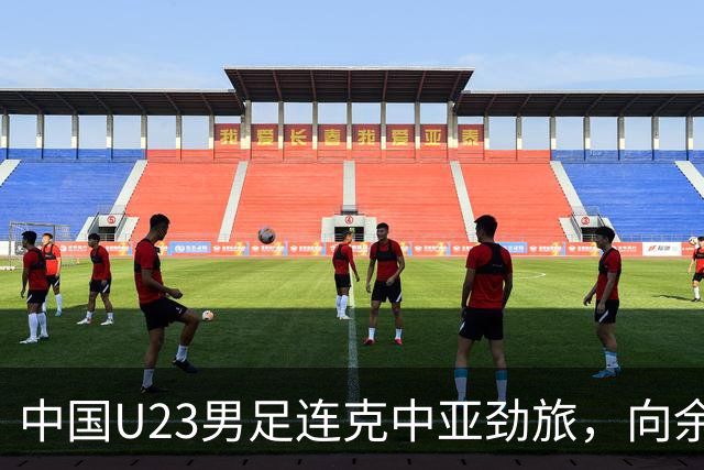中国U23男足连克中亚劲旅，向余望、木塔力甫与张瑷晖联袂破门3-0完胜