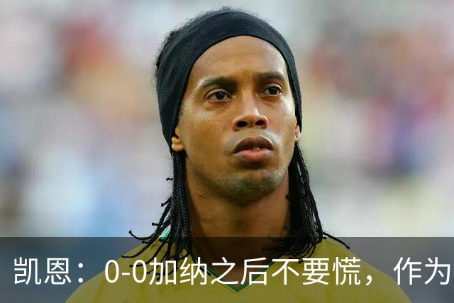 凯恩：0-0加纳之后不要慌，作为经验丰富的老将我们会稳定军心