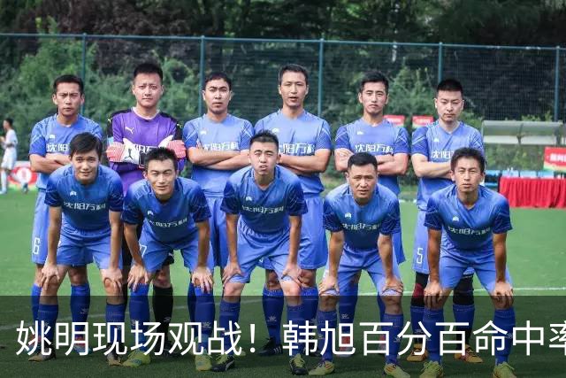 姚明现场观战！韩旭百分百命中率 盖帽得分盘活自由人内线