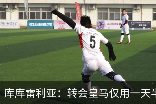 库库雷利亚：转会皇马仅用一天半 让我能够专注于世界杯