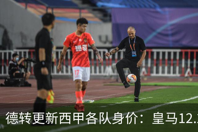 德转更新西甲各队身价：皇马12.2亿、巴萨11.6亿、马竞5.77亿