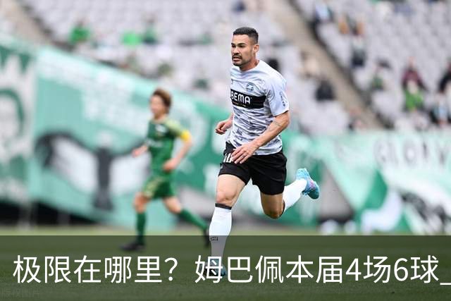 极限在哪里？姆巴佩本届4场6球 世界杯18场18球+加冕淘汰赛射手王