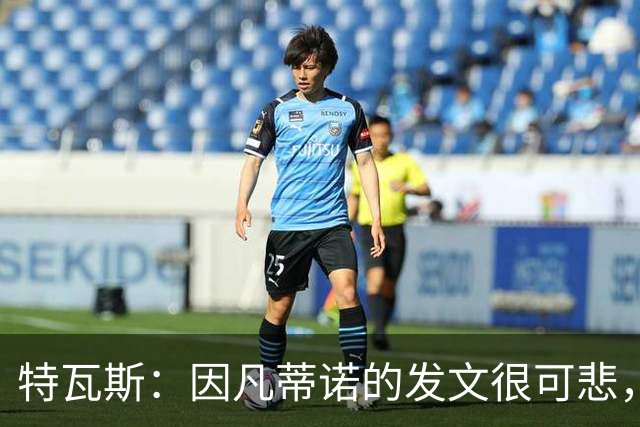 特瓦斯：因凡蒂诺的发文很可悲，为何语气如此具有防御性