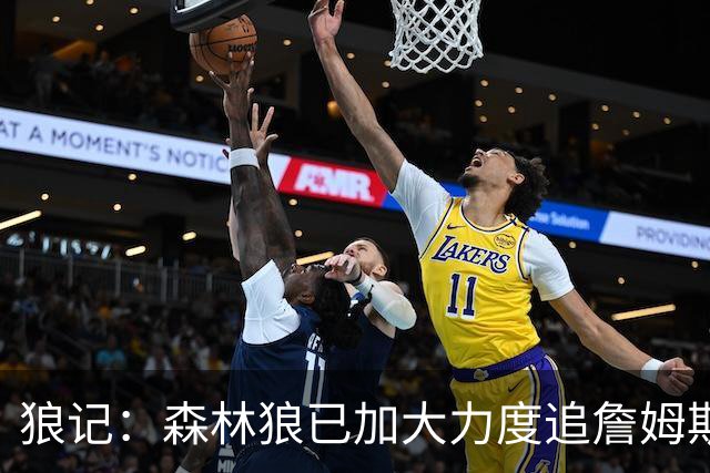狼记：森林狼已加大力度追詹姆斯 完全相信自己很有希望引进老詹