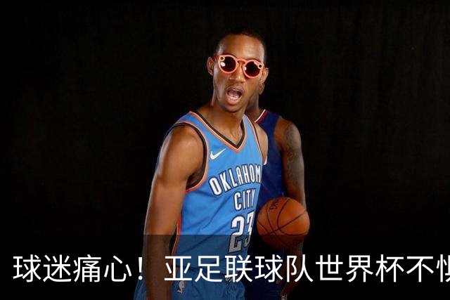 球迷痛心！亚足联球队世界杯不惧欧洲强敌 国足都赢不了泰国