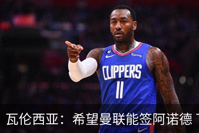 瓦伦西亚：希望曼联能签阿诺德 下赛季看好曼联英超夺冠