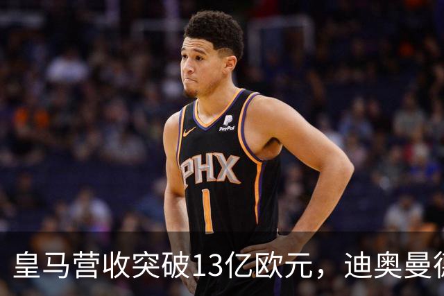 皇马营收突破13亿欧元，迪奥曼德官宣在即