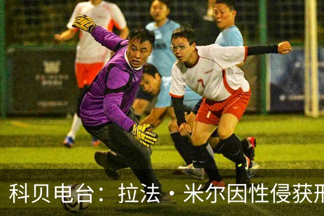 科贝电台：拉法·米尔因性侵获刑8年半，他否认指控并提起上诉