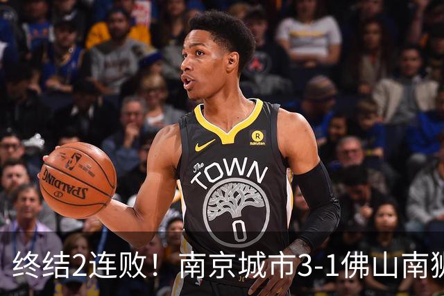 终结2连败！南京城市3-1佛山南狮 恩戈姆建功朱启文双响