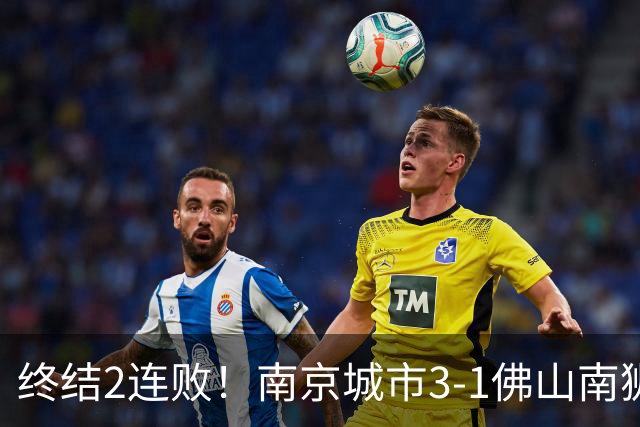 终结2连败！南京城市3-1佛山南狮 恩戈姆建功朱启文双响