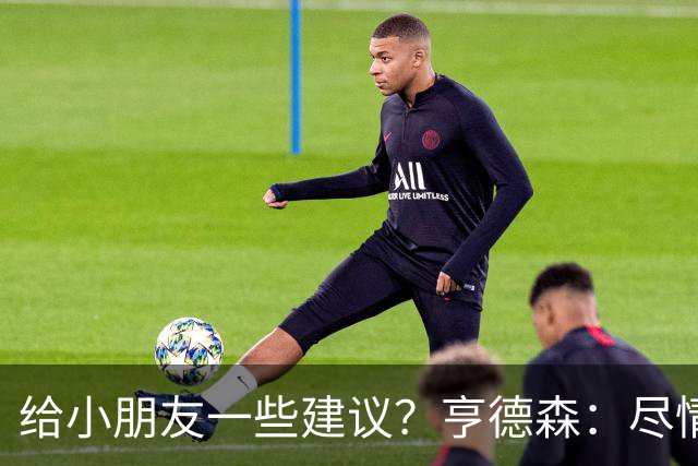 给小朋友一些建议？亨德森：尽情扑救、疯一点，我就是被逼出来的