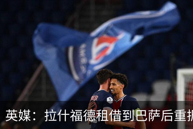 英媒：拉什福德租借到巴萨后重振生涯，如今入选英格兰征战世界杯