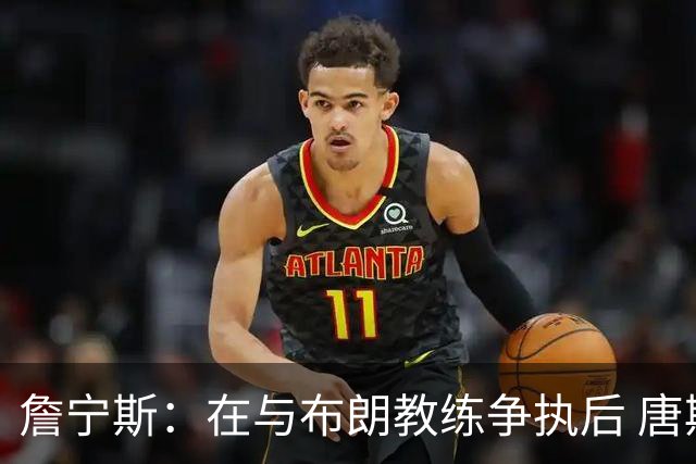 詹宁斯：在与布朗教练争执后 唐斯明确了自己的角色并迎接挑战