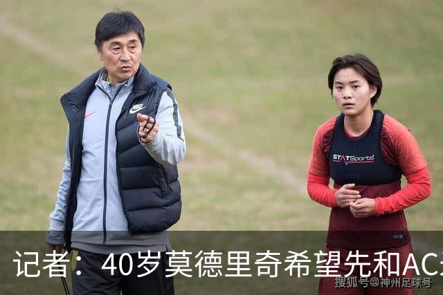 记者：40岁莫德里奇希望先和AC米兰新帅对话，再决定续约or退役