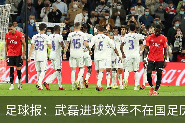 足球报：武磊进球效率不在国足历史第一梯队，但配得上响亮掌声