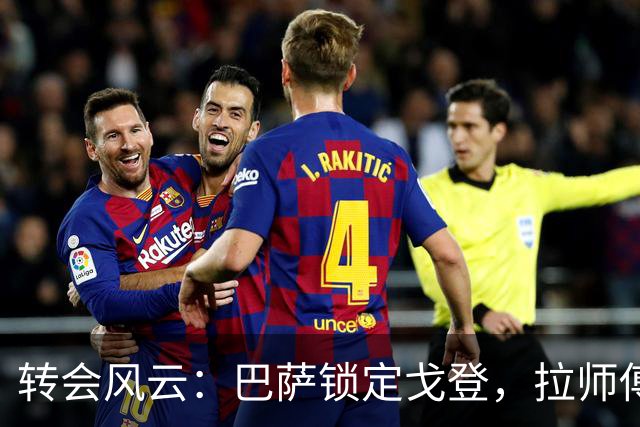 转会风云：巴萨锁定戈登，拉师傅的努力是否白费？