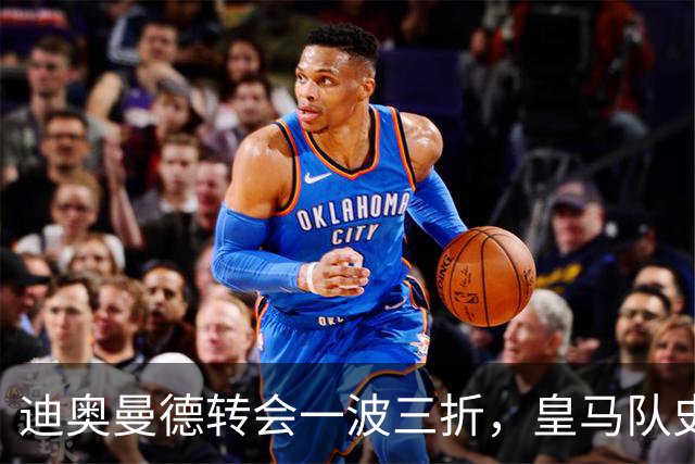 迪奥曼德转会一波三折，皇马队史最贵引援的微妙博弈