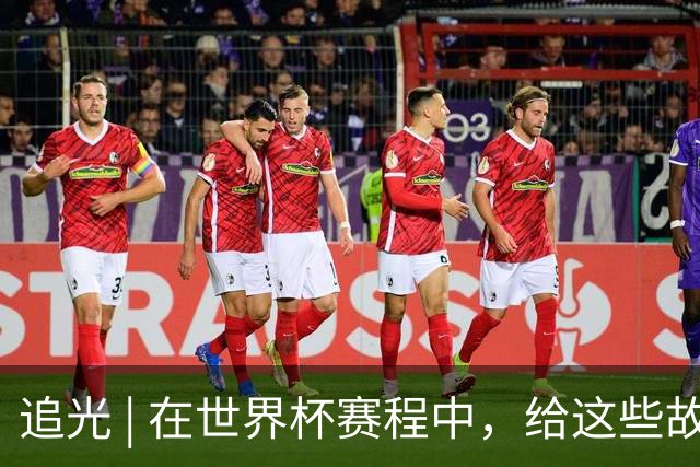 追光 | 在世界杯赛程中，给这些故事留点时间