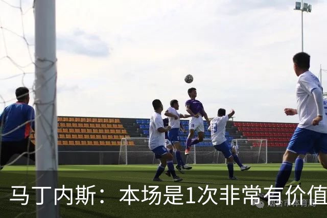 马丁内斯：本场是1次非常有价值的考验 我们的目标是赢下所有比赛