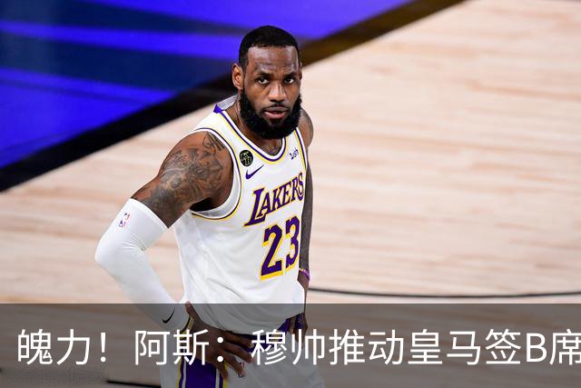 魄力！阿斯：穆帅推动皇马签B席邓弗里斯库库，在引援拥有话语权